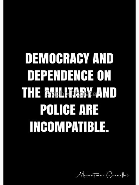 "Democracy and dependence on the military and police are incompatible. - Mahatma Gandhi Quote - QWOB Poster Graphix" Poster by GraphixDisplate | Redbubble Democracy Quotes, Mahatma Gandhi Quotes, White Quote, Gandhi Quotes, School Study Tips, School Study, Mahatma Gandhi, Quote Posters, The Military