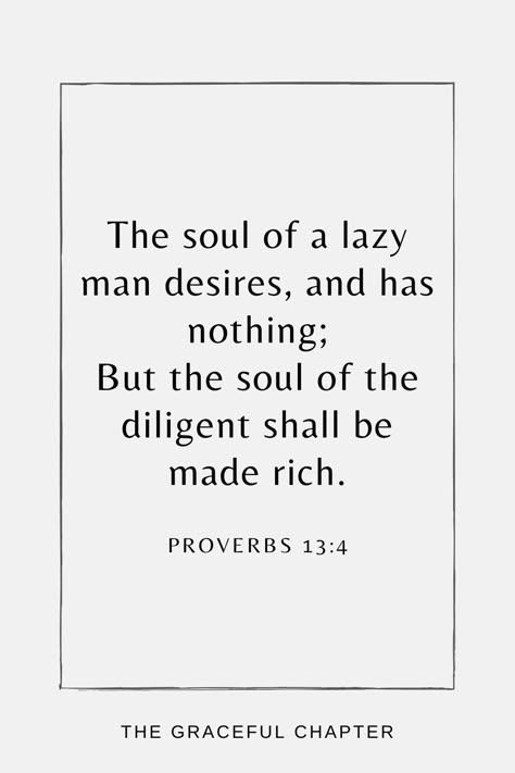 The soul of a lazy man desires, and has nothing; But the soul of the diligent shall be made rich. Proverbs 13:4 Proverbs 13:4 Tattoo, A Lazy Man Quotes, Bible Verse On Laziness, Bible Verses About Being Lazy, Proverbs 13:4 Wallpaper, Proverbs 13:24, Bible Verse About Laziness, Bible Verses For Laziness, Lazy Bible Verse