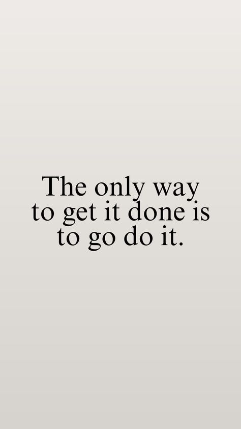 Inspirational life quote that gets you in the mood get things done. "The only way to get it done is to go do it" Quotes To Get Your Life Together, Do What Works For You Quotes, Just Get Up And Do It Quotes, Start Motivation Quotes, Getting Stuff Done Quotes, Motivation To Do Work, Getting Stuff Done Aesthetic, Get It Done Quotes Motivation, Almost Done Quotes Motivation