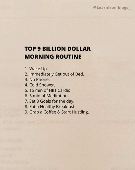 Top 9 BILLION DOLLAR MORNING ROUTINE 1. Wake Up. 2. Immediately Get out of Bed. 3. No Phone. 4. Cold Shower. 5. 15 min of HIIT Cardio. 6. 5 min of Meditation. 7. Set 3 Goals for the day. 8. Eat a Healthy Breakfast. 9. Grab a Coffee & Start Hustling. #billiondollarroutine #routineoflife #morningroutine #morninghabits #learnfromblogs 5 Min Meditation, Study Girl Motivation, Billion Dollar Morning Routine, Food Schedule, Goals For The Day, Study Girl, Studio Marketing, Girl Motivation, No Phone