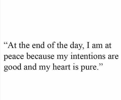 "At the end of the day. I am at peace because my intentions are good and my heart is pure." Sleep With A Clean Heart Quotes, Clear Conscious Quotes, Truth Goodness And Beauty, A Peaceful Heart Quotes, A Pure Heart Quote, My Intentions Are Good Quotes, Pure Quotes Heart, Pureness Quotes, My Heart Is Pure Quotes