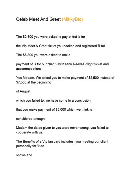 The document discusses a $2,500 payment for a VIP meet and greet ticket and a $6,800 payment for an unnamed client's (Keanu Reeves) flight and accommodations. It states the recipient failed to make the initial $2,500 payment and proposes a reduced payment of $3,000 instead. The writer insists the dates were not wrong and urges the recipient to cooperate and work with them to ensure the celebrity meeting occurs. Celebrity Meet & Greet, Celebrity Proof For Client, Keanu Reeves Format, Flight Format For Clients, Celeb Update Format, Celeb Billing Format For Fan Card, Celebrity Billing Format Copy And Paste, Celebrity Meet & Greet Form, Celebrity Update Billing Format