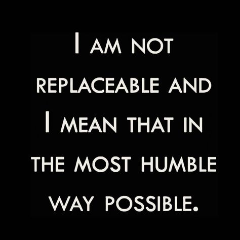 I am not replaceable, and I mean that in the most humble way possible. I Am Not Replaceable Quotes, I Am Fabulous Quotes, Im Not Replaceable Quotes, Not Replaceable Quotes, I Am The Prize Quotes, Humble Enough To Know Im Replaceable, Replaceable Quotes, Done Trying Quotes, Positive Energy Quotes