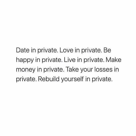 Date in private. Love in private. Be happy in private. Live in private. Make money in private. Take your losses in private. Rebuild yourself in private. Date In Private, Privacy Quotes, Rebuild Yourself, Private Life Quotes, Life Quotes Relationships, Silence Quotes, Private Quotes, 3am Thoughts, Peaceful Life