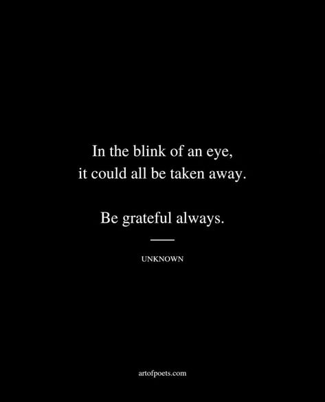 Always Be Greatful Quotes, In A Blink Of An Eye Quotes, Grateful To Be Alive Quotes, Be Grateful For The People In Your Life, Always Be Grateful Quotes, Be Grateful Quotes, Alive Quotes, Grateful Quotes, Eye Quotes