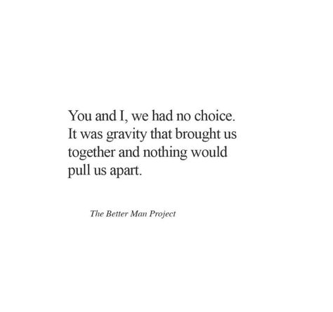 Love Quote. You and I, we had no choice. It was gravity that brought us together and nothing would pull us apart. Quotes About Gravity, Gravity Quotes, Sundays Are For Lovers, Thinker Quotes, Moon Of My Life, My Sun And Stars, Selfless Love, Single Mum, The Better Man Project