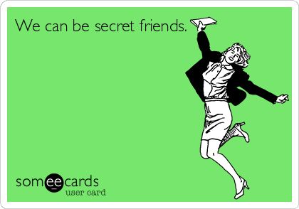 We can be secret friends. I Got My Period, Got My Period, Funny Confessions, Girl Code, Favorite Sayings, Someecards, I Got This, Funny Stuff, Ecards