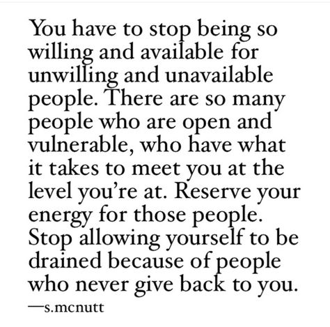 You have to stop being so willing and available for unwilling and unavailable people. s.mcnutt Value Quotes, Soul Love Quotes, Sayings And Phrases, Good Relationship Quotes, Postive Life Quotes, Difficult People, Knowledge Quotes, Advice Quotes, Thought Quotes