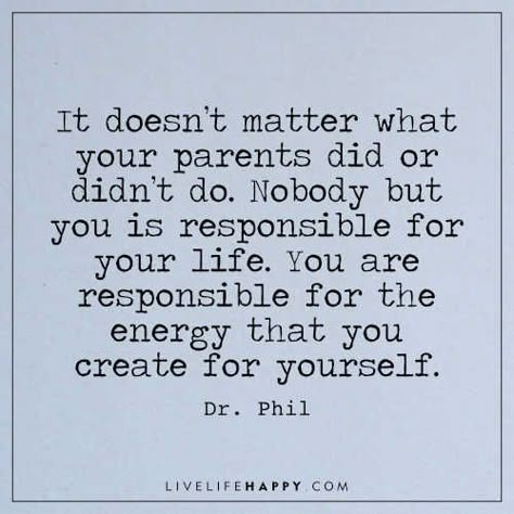 Life Quote: It doesn’t matter what your parents did or didn’t do. Nobody but you is responsible for your life. You are responsible for the energy that you create for yourself. - Dr. Phil You Are Not Responsible Quotes, Blaming Parents For Everything, You Are Responsible For Your Life, I Am Responsible For My Life, Stop Blaming Your Parents Quotes, The Family You Create Quotes, Quotes Life Change, Dr Phil Quotes, Take Responsibility For Your Life