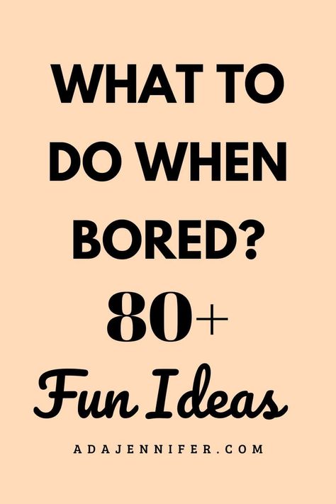 What To Do When Bored? 80+ Fun Ideas - Ada Jennifer Stuff To Do With Friends When Bored At Home, When You Bored Things To Do, Stuff To Do When You Are Bored At Home, Things To Do On Break At Home, What To Do When Your Bored With Friends At Home, 100 Things To Do When Bored At Home, What To Do With Your Cousin When Bored, Things To Do When Bored 2 People, Things To Do Around The House