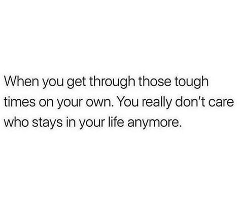 When you get through those tough times on your own. You really don't care who stays in your life anymore. Quotes Deep Feelings, Personal Quotes, Baddie Quotes, Real Talk Quotes, Tough Times, Self Love Quotes, Deep Thought Quotes, Reality Quotes, Real Quotes