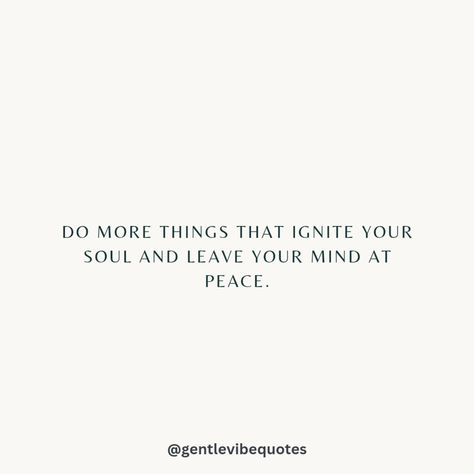 Do more of what ignites your soul, and leaves your mind at peace. 🌟👏 . Make sure to ❤️ this post, if it resonates with you! Follow @gentlevibequotes for daily uplifting thoughts and quotes. 🫶 . . . . #quoteoftheday #motivation #selfcare #energyhealing #inspirationalthoughts #soul #selflove #goodvibes #positivity #fridayvibes #happiness #affirmations #mindset #hope #quotestagram #liveauthentic #lifequotes #love #happiness Mind At Peace, Happiness Affirmations, Life Purpose Quotes, Affirmations Mindset, Intention Quotes, Purpose Quotes, Positive Quotes Wallpaper, Uplifting Thoughts, Healing Light