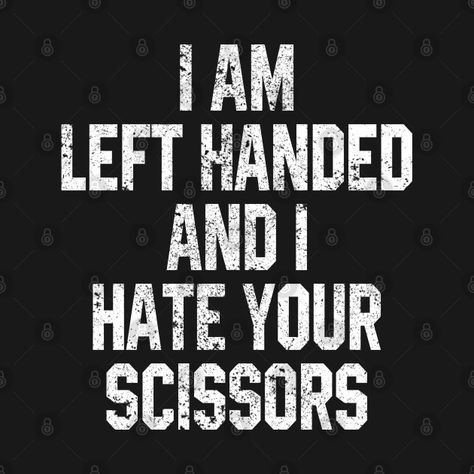 I Am a Left Handed and I Hate Your Scissors - Left Handed Day - T-Shirt | TeePublic Left Handed Quotes, Left Handed Humor, Left Handed Facts, Hand Quotes, Texts Quotes, Facts Funny, I Hate You, Jokes Quotes, Left Handed