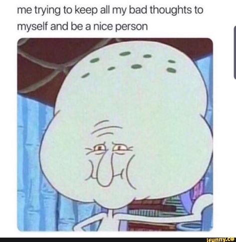 me trying to keep all my bad thoughts to myself and be a nice person – popular memes on the site iFunny.co #hellraiser #movies #dank #ifunnycleanup #featureworthy #alternatefeatures #funny #spicy #trying #keep #bad #thoughts #nice #person #pic Spongebob Funny, Bad Thoughts, Spongebob Memes, Daily Funny, My Bad, Relatable Things, Funny Relatable Quotes, Relatable Stuff, Random Memes