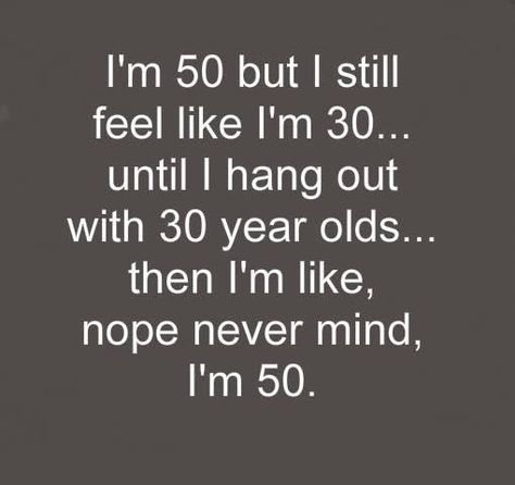 I'm 50 but I still feel like I'm 30... until I hang out with 30 year olds... then I'm like, nope never mind, I'm 50. Half Century Birthday Quotes, Turning 50 Quotes, Birthday Humor Quotes, Birthday Tweets, Funny 50th Birthday Quotes, Party Quotes Funny, 50th Birthday Quotes, 50 Quotes, Birthday Memes