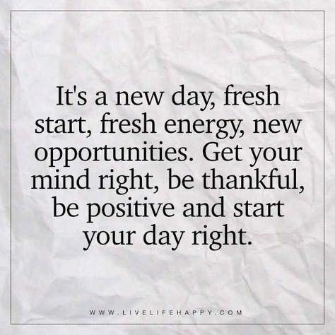 Deep Life Quotes: It's a new day, fresh start, fresh energy, new opportunities. Get your mind right, be thankful, be positive and start your day right. New Opportunity Quotes, New Start Quotes, Great Day Quotes, New Day Quotes, Opportunity Quotes, Start Quotes, Fresh Quotes, It's A New Day, Live Life Happy