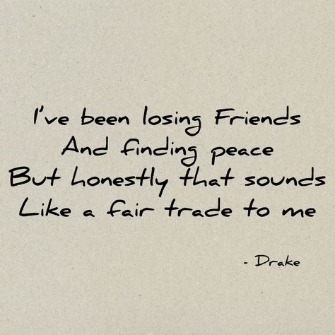 I've Been Losing Friends And Finding Peace, I Been Losing Friends And Finding Peace, Ive Been Losing Friends And Finding Peace Drake, Quotes Drake Lyrics, Losing Friends And Finding Peace, Drake Lyrics, Vision Board Pictures, Losing Friends, College Essay