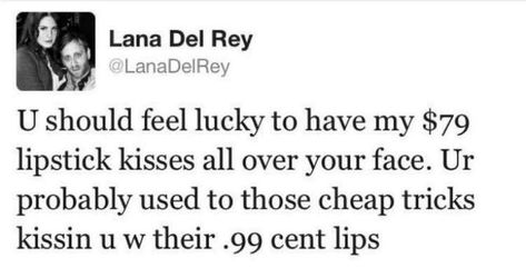 lana del rey tweet - u should feel lucky to have my $79 lipstick kisses all over your face. ur probably used to those cheap tricks kissin u w their .99 cent lips | acs Lana Del Rey Tweets, Lana Del Rey Lipstick, Trash Magic, Lily Depp, Lana Del Rey Lyrics, Lana Del Rey Vinyl, Lipstick Kiss, Cheap Trick, The Bell Jar