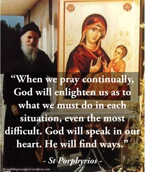 “When we pray continually, God will enlighten us as to what we must do in each situation, even the most difficult. God will speak in our heart. He will find ways. Of course, we can combine prayer with fasting. That is, when we are faced with a serious problem or dilemma, we should approach it with much prayer and fasting. That’s how I have dealt with things often.” – St Porphyrios #orthodoxquotes #orthodoxy #christianquotes #stporphyrios #stporphyriosquotes #throughthegraceofgod St Ignatius Of Antioch Quotes, St. Alphonsus Liguori Quotes, St. Maximilian Kolbe Quotes, Immaculate Conception Prayer, Orthodox Prayers, Pray Continually, Saint Quotes Catholic, Catholic Quotes, Saint Quotes