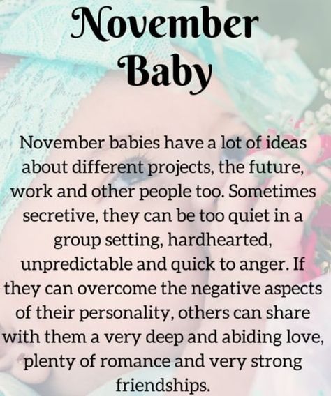 November Born Baby, People Facts, Love Life, Personality Traits: What To Expect When Dating A November Born Interesting Facts About Babies/Persons Born In November, Their Positive Attitude And Negative Traits The eleventh month, November, has a lot of birthday celebrants. November produces more mysterious folks than other months. Nonetheless, they are good-looking and smart individuals. […] November Born Facts, November Messages, Birthday Month Quotes November, November Month Quotes, November Personality, November Born Quotes, People Born In November, November Birthday Quotes, Birth Month Personality