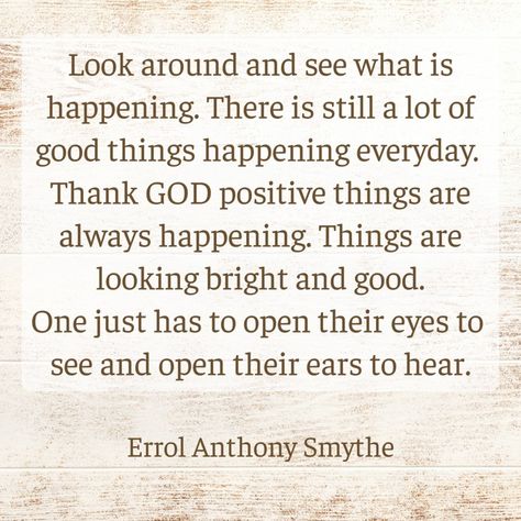 Look around and see what is happening. There is still a lot of good things happening everyday. Thank GOD positive things are always happening. Things are looking bright and good.One just has to open their eyes to see and open their ears to hear. -Errol Anthony Smythe Christian Women's Ministry, Positive Things, Women's Ministry, Own Quotes, What Is Happening, Christian Women, Sign Quotes, Thank God, Be Still