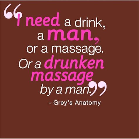 I need a drink, a man, or a massage.  Or a drunken massage by a man. Need A Massage Quotes, Massage Quotes, Grey's Anatomy Quotes, Cristina Yang, Anatomy Quote, All I Ever Wanted, A Massage, It Goes On, E Card