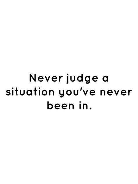 Never judge a situation you've never been in. Never Laugh At Someone's Situation, Connected Quotes, Critical People, Be Inspired Quotes, Judge Quotes, Reaction Quotes, Chad Image, Twin Flame Love Quotes, Before You Judge Me