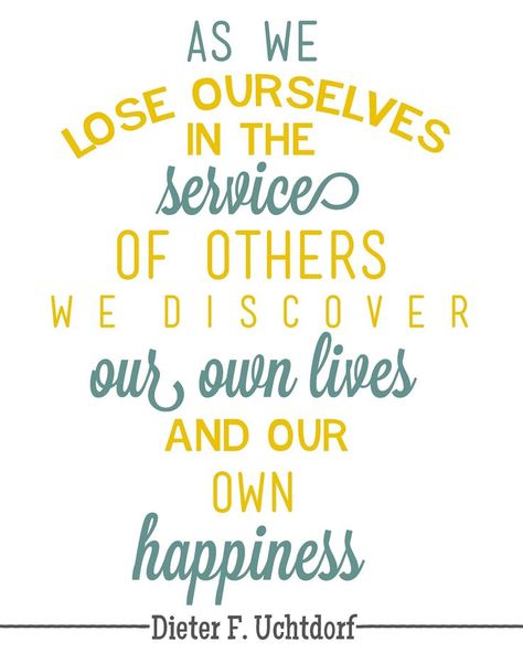 "As we lose ourselves in the service of others we discover our lives and our own happiness." - Dieter F. Uchtdorf happiness mindset Ministering Quotes, Missionary Quotes, Volunteer Quotes, Dieter F Uchtdorf, Service Ideas, Service Quotes, Christmas Service, Visiting Teaching, Stephen Covey