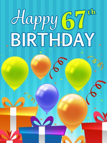 Someone is turning 67 today and deserves an awesome birthday card! They will certainly love this one, with its festive, colorful party balloons and confetti! Plus, the perfectly wrapped presents will remind them of the real gifts they will receive as the day unfolds. Very exciting! This ecard also showcases creative lettering that spells out the phrase, Happy 67th Birthday. Don't delay, send this fabulous birthday card to the person you care about who is celebrating their special day. Happy 89th Birthday Wishes, Happy 96th Birthday, Happy 94th Birthday, Happy 50th Birthday Wishes, Happy 98th Birthday, Happy 92nd Birthday, Happy 91st Birthday, Happy 67th Birthday, Happy 78th Birthday