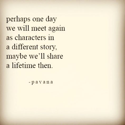 Perhaps one day we will meet again as characters in a different story. Maybe we`ll share a lifetime then. - Pavana Meet Again Quotes, Soulmate Poems, Lifetime Quotes, Citation Force, We Will Meet Again, Love Soulmate, Love Quotes With Images, Soulmate Quotes, Super Quotes