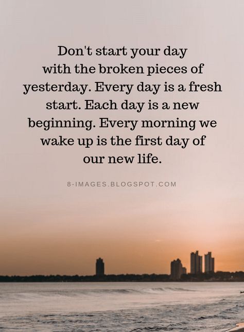 Quotes Don't start your day with the broken pieces of yesterday. Every day is a fresh start. Each day is a new beginning. Every morning we wake up is the first day of our new life. Quotes Start The Day, Starting A New Day Quotes, Positive New Day Quotes, New Morning Quotes, Good Morning New Day Quotes, Every Day Is A New Day, Fresh Morning Quotes Feelings, Quotes To Start Your Day Positive, Good Day Start Quotes