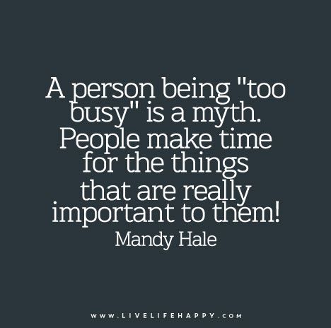 A person being “too busy” is a myth. People make time for the things that are really important to them! — Mandy Hale Live Life Happy, Too Busy, Quotable Quotes, Quotes About Strength, Just Saying, True Words, Make Time, Inspirational Quotes Motivation, Meaningful Quotes