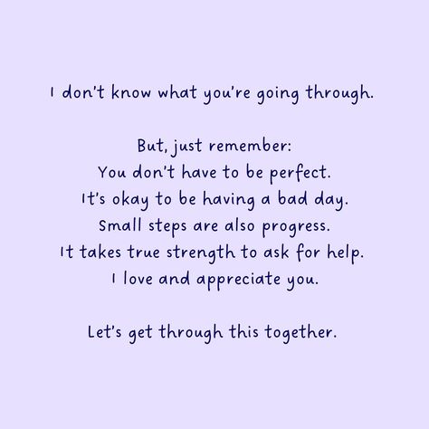 Take Care Of Yourself For Me, We Can Get Through This, I Will Be Here For You Quotes, I Don't Know What You're Going Through, I Know You're Not Okay, Dont Ask Me If Im Ok Quotes, I’m Here For You Friend, If You Have A Bad Day, You’ll Get Through This