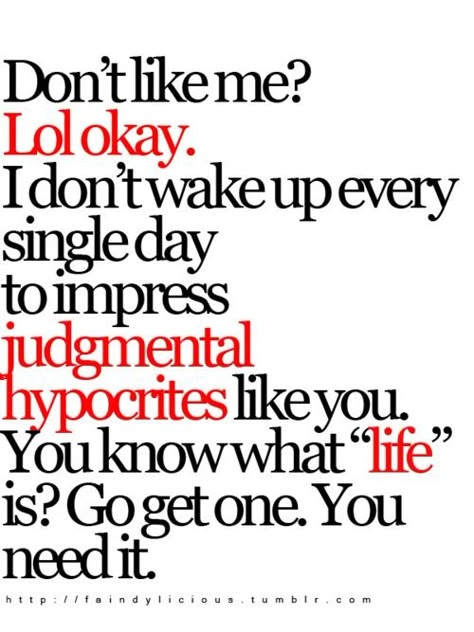 Don't Like Me? Lol Okay. I Dont Wake Up Every Single Day To Impress Judgemental Hypocrites Like You. You Know What "Life" Is? Go Get One. You Need It. Hypocrite Quotes, Fake Friend Quotes, James Patterson, Nicholas Sparks, Don't Like Me, Sassy Quotes, Visual Statements, Badass Quotes, People Quotes