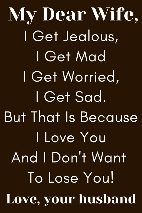 Wife Quote from Husband that says:

"To My Wife

I Get Jealous, I Get Mad
I Get Worried, I Get Sad.
But That Is Because I Love You
And I Don't Want To Lose You!

Love, Your Husband" To My Wife Im Sorry, Faithful Wife Quotes, Husband And Wife Quotes Bond Between, For My Wife, Beautiful Wife Quotes True Love, To My Wife Quotes I Love You, I Love You My Wife, Amazing Wife Quotes, My Wife Is Amazing Quotes