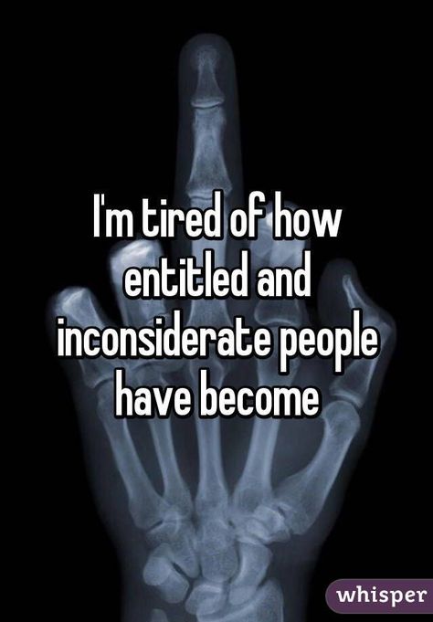 Inconsiderate Quotes, Ungrateful People Quotes, Entitlement Quotes, Rude People Quotes, Frustration Quotes, Inconsiderate People, Monrovia California, I'm Tired, Hard Truth