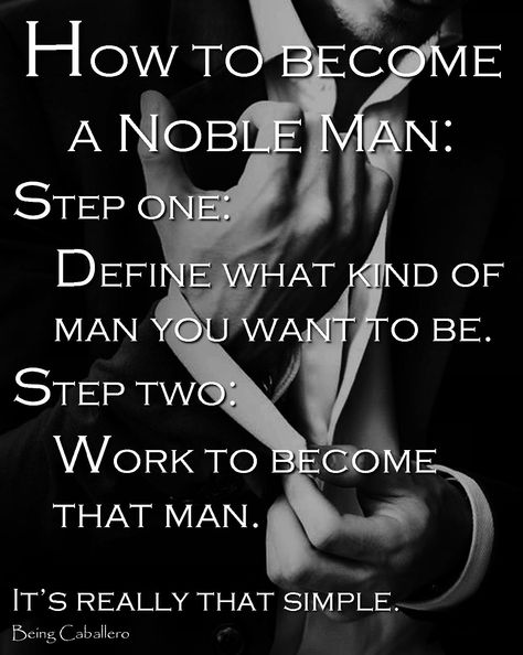 How to become a Noble Man: Step one: Define what kind of man you want to be. Step two: Work to become that man. It’s really that simple. Gentlemen Quotes, Gentlemens Guide, Being A Gentleman, What Kind Of Man, Man Rules, Gentlemen's Guide, Gentleman Rules, Gentlemans Guide, Gentleman Quotes