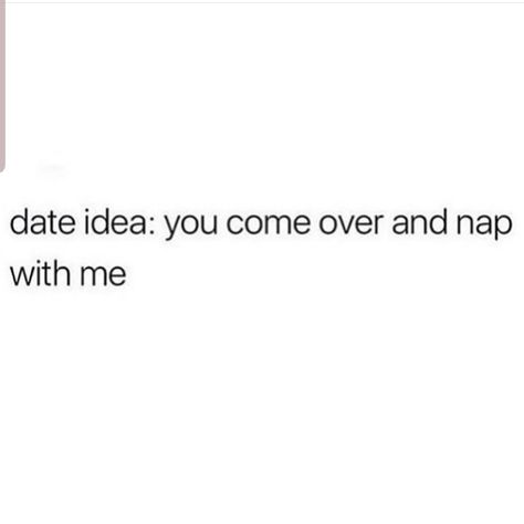 Date idea:  you come over and nap with me. Come Over Memes, Nap Dates Quote, In Bed With You, Nap With Boyfriend, I Wanna Go On A Date Quotes, Date Me Quotes, Dating Me Is Like, Nap Date, Nap Dates