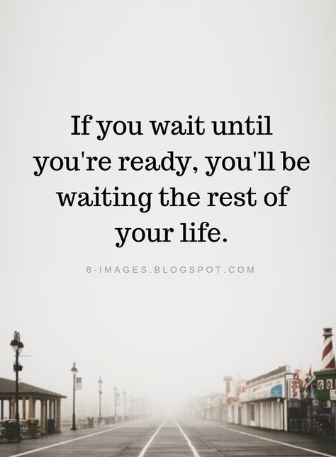 Ready Quotes If you wait until you're ready, you'll be waiting the rest of your life. When You Are Ready Quotes, When You’re Ready Quotes, Being Ready Quotes, Never Ready Quotes, Not Ready Quotes, Get Ready Quotes, Readiness Quotes, Hes Not Ready Quotes, If You Wait Until Youre Ready