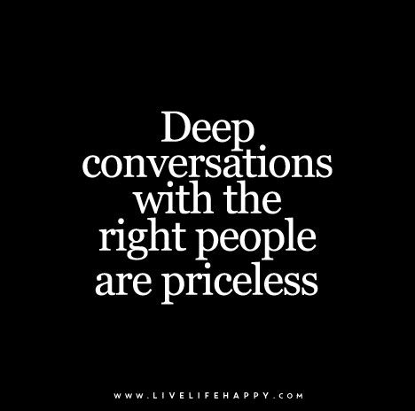 Deep conversations with the right people are priceless. Conversation Quotes, Dr Manhattan, Live Life Happy, Deeper Conversation, Love Life Quotes, Life Quotes To Live By, Meaningful Words, Quotable Quotes, The Words