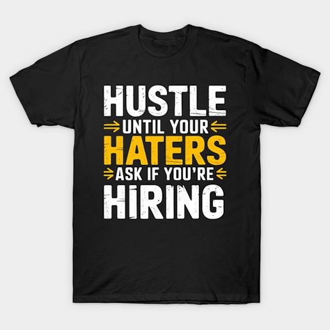 Hustle Until Your Haters Ask if You’re Hiring Tee - Hustle Haters Hiring Entrepreneur Boss - T-Shirt | TeePublic Haters Motivation, Motivation Tshirt, Motivational Tshirt, T Shirt