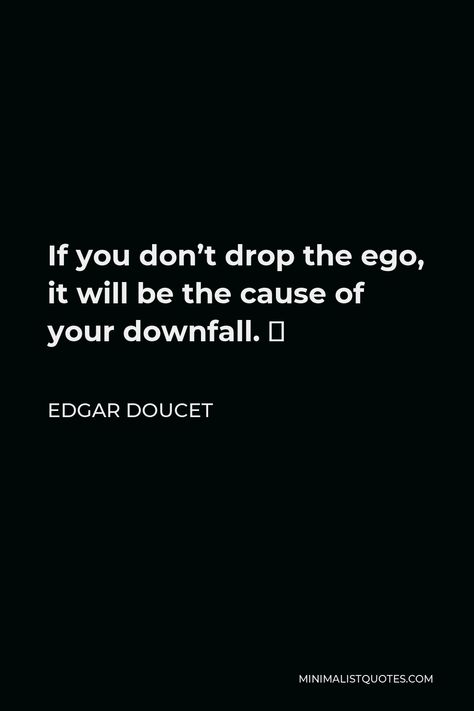 Edgar Doucet Quote: If you don’t drop the ego, it will be the cause of your downfall. ⁣ Drop Your Ego Quotes, Self Ego Quotes, Ego Attitude Quotes, Ego Quotes Attitude, Downfall Quotes, Ego Relationship, Ego Vs Soul, Mind Healing, Motivational People