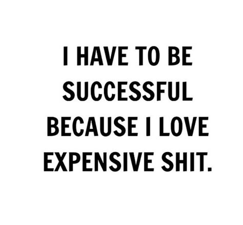 What can I say I like expensive shit. :) I Have To Be Rich Because I Like Expensive Things, I Need To Be Successful Because I Like Expensive Things, I Love Expensive Things Quotes, I Have To Be Successful Because I Like Expensive Things, I Like Expensive Things Quotes, I Have To Be Successful, Fitness Hacks, Generations Quotes, Expensive Things