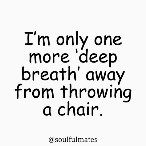 Text on a white background that reads 'I’m only one more deep breath away from throwing a chair.' Followed by @soulfulmates. I Am Fine Quotes Funny, Chaos Quotes Funny Humor, Calm Me Down Quotes, Quote I’m Fine, Quotes For Stressing, Only One Quotes, Mischief Quotes, Use And Throw Quotes, Therapy Quotes Funny