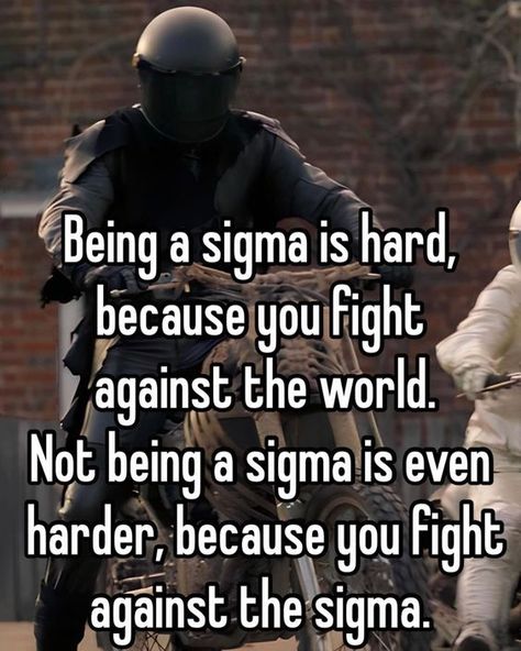 Being a sigma is hard, because you fight against the world. Not being a sigma is even harder, because you fight against the sigma. Motivational Sigma Quotes, Sigma Qoute Wallpaper, How To Be A Sigma Male, Um What The Sigma, What The Sigma, Infj Men, Sigma Male Quotes, Sigma Motivation, Alpha Quotes