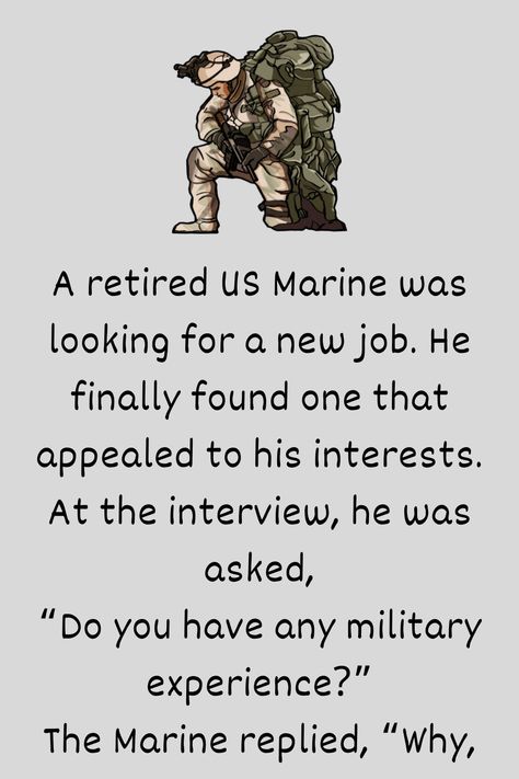 A retired US Marine was looking for a new job. He finally found one that appealed to his interests. At the interview, he was asked, “Do you have any military experience... Marine Jokes, Navy Jokes, Usmc Humor, Navy Humor, Marines Funny, Marine Corps Humor, Usmc Quotes, Military Jokes, Looking For A New Job