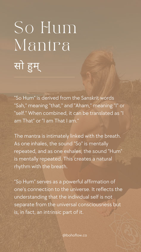 "So Hum" is derived from the Sanskrit words "Sah," meaning "that," and "Aham," meaning "I" or "self." When combined, it can be translated as "I am That" or "I am That I am."  "So Hum" serves as a powerful affirmation of one's connection to the universe. It reflects the understanding that the individual self is not separate from the universal consciousness but is, in fact, an intrinsic part of it.  #yogamantra #yogaoffthemat #bohoflow Quotes For Yoga Class Inspiration, So Hum Tattoo, Yoga Poems For Savasana, Kundalini Yoga Quotes, So Hum Mantra, Savasana Quotes, Savasana Readings, Yoga Meaning, Yoga Phrases