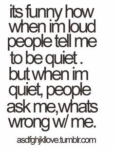 you cant really see it so it says: "its funny; when im loud people tell me to be quiet, but when im quiet, people ask me whats wrong with me" Nice Quotes, It's Funny, Make Up Your Mind, Story Of My Life, Fun Quotes, Quotable Quotes, Just Saying, Makes Me Laugh, Say What