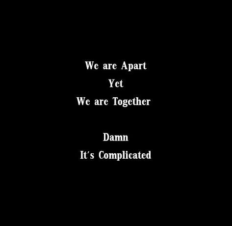 We are Apart yet we are Together 
Damn It's Complicated 
My Love 
She is Mine Only mine 
She belongs to him.
Love Quotes 
Relationship Goals Quotes 
Couple Goals Quotes 
Twinflame Soulmates Love Quotes 
Kiss hug cuddle
Friends hold want need like his her 
Past life lovers quotes 
Forever Eternal love Quotes 
Romance Quotes 
Mine Quotes 
Yours Quotes 
Happily ever after Quotes 
Happiness Quotes 
My home My World My Whole Universe Quotes Stars Sun Moon Quotes 
Heart to soul Love Quotes 
I love you We Are Still Together Quote, Its Complicated Quotes Relationships, Will We Ever Be Together Quotes, I Only Want Him Quotes, Matching Quotes Couples, After Ever Happy Quotes, Past Lovers Quotes, Ex Lovers Quotes Memories, Friends First Then Lovers Quotes