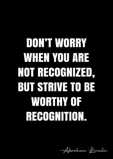 Don’t worry when you are not recognized, but strive to be worthy of recognition. – Abraham Lincoln Quote QWOB Collection. Search for QWOB with the quote or author to find more quotes in my style… • Millions of unique designs by independent artists. Find your thing. Recognize Quotes, Recognition Quotes, Abraham Lincoln Quotes, Lincoln Quotes, White Quote, Quote Board, More Quotes, Quote Posters, The Real World